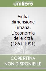 Sicilia dimensione urbana. L'economia delle città (1861-1991) libro