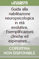 Guida alla riabilitazione neuropsicologica in età evolutiva. Esemplificazioni cliniche ed esperienze concrete libro