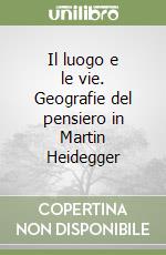 Il luogo e le vie. Geografie del pensiero in Martin Heidegger libro