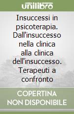 Insuccessi in psicoterapia. Dall'insuccesso nella clinica alla clinica dell'insuccesso. Terapeuti a confronto