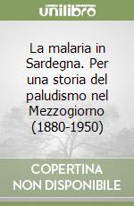 La malaria in Sardegna. Per una storia del paludismo nel Mezzogiorno (1880-1950) libro