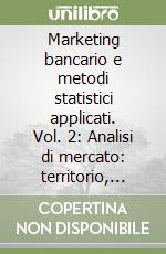 Marketing bancario e metodi statistici applicati. Vol. 2: Analisi di mercato: territorio, clientela, banca, prodotto libro