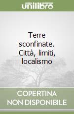 Terre sconfinate. Città, limiti, localismo libro