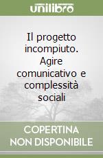 Il progetto incompiuto. Agire comunicativo e complessità sociali libro