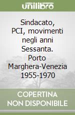 Sindacato, PCI, movimenti negli anni Sessanta. Porto Marghera-Venezia 1955-1970 libro