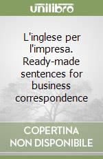 L'inglese per l'impresa. Ready-made sentences for business correspondence libro