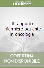 Il rapporto infermiere-paziente in oncologia libro