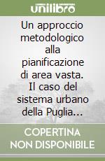 Un approccio metodologico alla pianificazione di area vasta. Il caso del sistema urbano della Puglia centrale libro