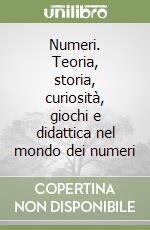 Numeri. Teoria, storia, curiosità, giochi e didattica nel mondo dei numeri libro