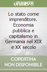 Lo stato come imprenditore. Economia pubblica e capitalismo in Germania nel XIX e XX secolo