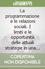 La programmazione e le relazioni sociali. I limiti e le opportunità delle attuali strategie in una prospettiva sociologica libro