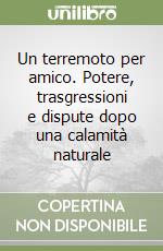 Un terremoto per amico. Potere, trasgressioni e dispute dopo una calamità naturale libro