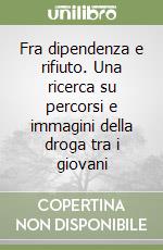 Fra dipendenza e rifiuto. Una ricerca su percorsi e immagini della droga tra i giovani libro