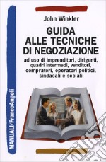 Guida alle tecniche di negoziazione a uso di imprenditori, dirigenti, quadri intermedi, venditori, compratori, operatori politici, sindacali e sociali libro