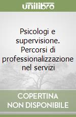 Psicologi e supervisione. Percorsi di professionalizzazione nel servizi