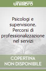 Psicologi e supervisione. Percorsi di professionalizzazione nel servizi libro