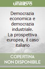 Democrazia economica e democrazia industriale. La prospettiva europea, il caso italiano libro