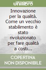 Innovazione per la qualità. Come un vecchio stabilimento è stato rivoluzionato per fare qualità a costi contenuti libro