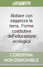 Abitare con saggezza la terra. Forme costitutive dell'educazione ecologica libro