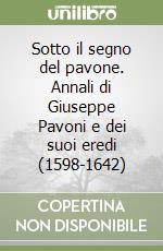 Sotto il segno del pavone. Annali di Giuseppe Pavoni e dei suoi eredi (1598-1642) libro