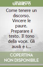 Come tenere un discorso. Vincere le paure. Preparare il testo. Il tono della voce. Gli ausili e i promemoria. Corso rapido con audiocassetta libro