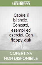 Capire il bilancio. Concetti, esempi ed esercizi. Con floppy disk