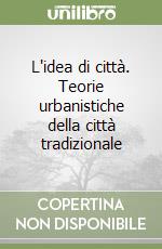 L'idea di città. Teorie urbanistiche della città tradizionale libro