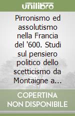 Pirronismo ed assolutismo nella Francia del '600. Studi sul pensiero politico dello scetticismo da Montaigne a Bayle (1580-1697) libro