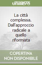 La città complessa. Dall'approccio radicale a quello riformista libro