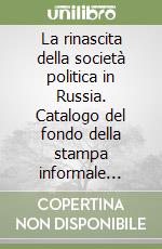 La rinascita della società politica in Russia. Catalogo del fondo della stampa informale russa presso la Fondazione Feltrinelli libro