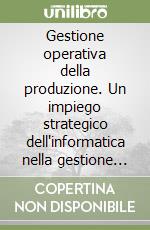 Gestione operativa della produzione. Un impiego strategico dell'informatica nella gestione dei reparti produttivi