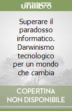 Superare il paradosso informatico. Darwinismo tecnologico per un mondo che cambia libro