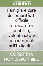 Famiglia e cure di comunità. Il difficile intreccio fra pubblico, volontariato e reti informali nell'Italia di oggi libro