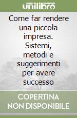 Come far rendere una piccola impresa. Sistemi, metodi e suggerimenti per avere successo libro