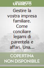 Gestire la vostra impresa familiare. Come conciliare legami di parentela e affari. Una guida per il successo libro