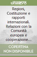Regioni, Costituzione e rapporti internazionali. Relazioni con la Comunità europea e cooperazione transfrontaliera libro