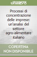 Processi di concentrazione delle imprese: un'analisi del settore agro-alimentare italiano libro