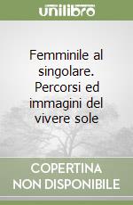 Femminile al singolare. Percorsi ed immagini del vivere sole