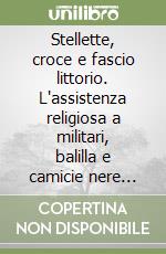 Stellette, croce e fascio littorio. L'assistenza religiosa a militari, balilla e camicie nere (1919-1939) libro