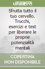 Sfrutta tutto il tuo cervello. Trucchi, esercizi e test per liberare le proprie potenzialità mentali