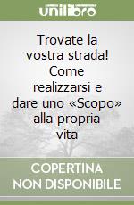 Trovate la vostra strada! Come realizzarsi e dare uno «Scopo» alla propria vita