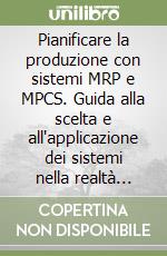 Pianificare la produzione con sistemi MRP e MPCS. Guida alla scelta e all'applicazione dei sistemi nella realtà aziendale