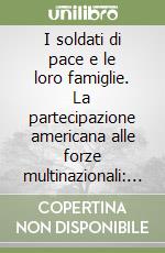 I soldati di pace e le loro famiglie. La partecipazione americana alle forze multinazionali: aspetti sociologici