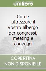 Come attrezzare il vostro albergo per congressi, meeting e convegni libro