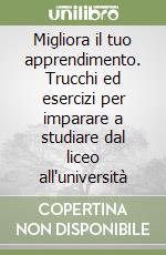Migliora il tuo apprendimento. Trucchi ed esercizi per imparare a studiare dal liceo all'università libro