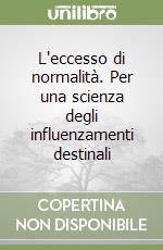 L'eccesso di normalità. Per una scienza degli influenzamenti destinali libro