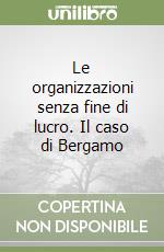 Le organizzazioni senza fine di lucro. Il caso di Bergamo libro