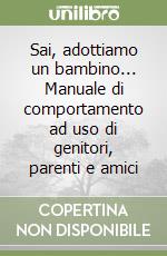 Sai, adottiamo un bambino... Manuale di comportamento ad uso di genitori, parenti e amici libro