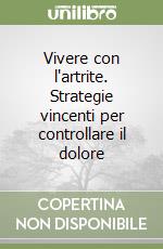 Vivere con l'artrite. Strategie vincenti per controllare il dolore libro