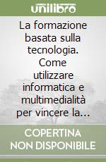 La formazione basata sulla tecnologia. Come utilizzare informatica e multimedialità per vincere la sfida del cambiamento libro